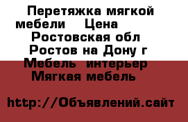 Перетяжка мягкой мебели. › Цена ­ 1 000 - Ростовская обл., Ростов-на-Дону г. Мебель, интерьер » Мягкая мебель   